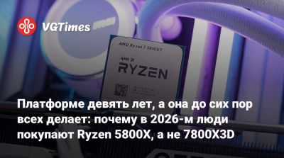 Платформе девять лет, а она до сих пор всех делает: почему в 2026-м люди покупают Ryzen 5800X, а не 7800X3D - vgtimes.ru
