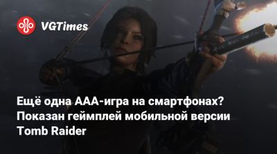 Лариса Крофт - Ещё одна ААА-игра на смартфонах? Показан геймплей мобильной версии Tomb Raider - vgtimes.ru