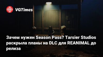 Зачем нужен Season Pass? Tarsier Studios раскрыла планы на DLC для REANIMAL до релиза - vgtimes.ru