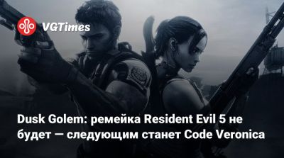 Dusk Golem: ремейка Resident Evil 5 не будет — следующим станет Code Veronica - vgtimes.ru