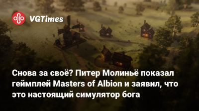 Питер Молинье - Снова за своё? Питер Молиньё показал геймплей Masters of Albion и заявил, что это настоящий симулятор бога - vgtimes.ru