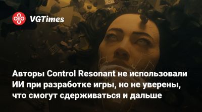 Авторы Control Resonant не использовали ИИ при разработке игры, но не уверены, что смогут сдерживаться и дальше - vgtimes.ru