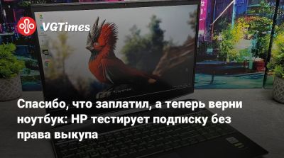 Спасибо, что заплатил, а теперь верни ноутбук: HP тестирует подписку без права выкупа - vgtimes.ru