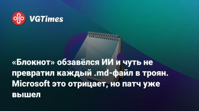 «Блокнот» обзавёлся ИИ и чуть не превратил каждый .md-файл в троян. Microsoft это отрицает, но патч уже вышел - vgtimes.ru
