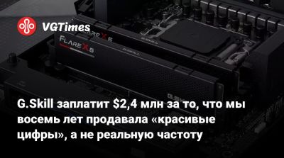 G.Skill заплатит $2,4 млн за то, что мы восемь лет продавала «красивые цифры», а не реальную частоту - vgtimes.ru - Сша - Kingston