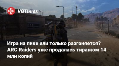 Игра на пике или только разгоняется? ARC Raiders уже продалась тиражом 14 млн копий - vgtimes.ru