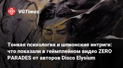 Тонкая психология и шпионские интриги: что показали в геймплейном видео ZERO PARADES от авторов Disco Elysium - vgtimes.ru