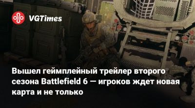 Вышел геймплейный трейлер второго сезона Battlefield 6 — игроков ждет новая карта и не только - vgtimes.ru - Германия