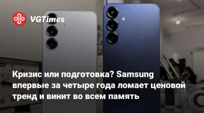 Кризис или подготовка? Samsung впервые за четыре года ломает ценовой тренд и винит во всем память - vgtimes.ru