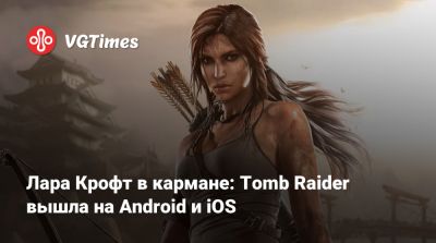 Лариса Крофт - Лара Крофт в кармане: Tomb Raider вышла на Android и iOS - vgtimes.ru
