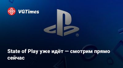 State of Play уже идёт — смотрим прямо сейчас - vgtimes.ru