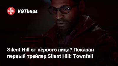 Silent Hill от первого лица? Показан первый трейлер Silent Hill: Townfall - vgtimes.ru