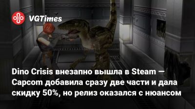 Dino Crisis внезапно вышла в Steam — Capcom добавила сразу две части и дала скидку 50%, но релиз оказался с нюансом - vgtimes.ru