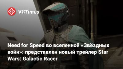 Need for Speed во вселенной «Звёздных войн»: представлен новый трейлер Star Wars: Galactic Racer - vgtimes.ru