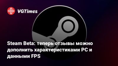 Steam Beta: теперь отзывы можно дополнить характеристиками PC и данными FPS - vgtimes.ru