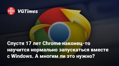Спустя 17 лет Chrome наконец-то научится нормально запускаться вместе с Windows. А многим ли это нужно? - vgtimes.ru