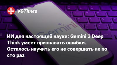 ИИ для настоящей науки: Gemini 3 Deep Think умеет признавать ошибки. Осталось научить его не совершать их по сто раз - vgtimes.ru