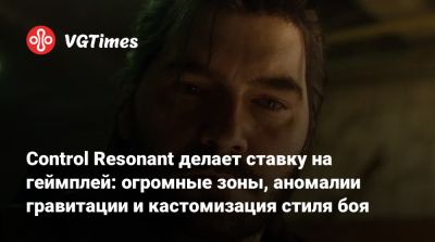 Control Resonant делает ставку на геймплей: огромные зоны, аномалии гравитации и кастомизация стиля боя - vgtimes.ru