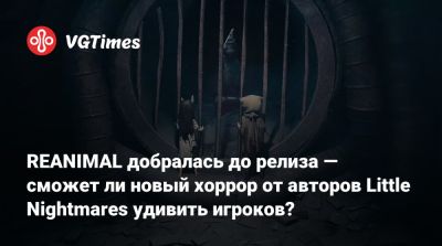 REANIMAL добралась до релиза — сможет ли новый хоррор от авторов Little Nightmares удивить игроков? - vgtimes.ru