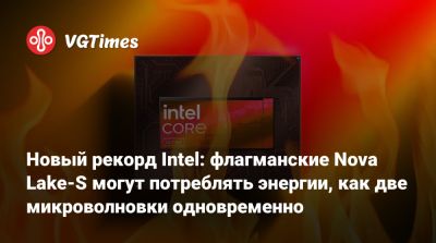 Новый рекорд Intel: флагманские Nova Lake-S могут потреблять энергии, как две микроволновки одновременно - vgtimes.ru