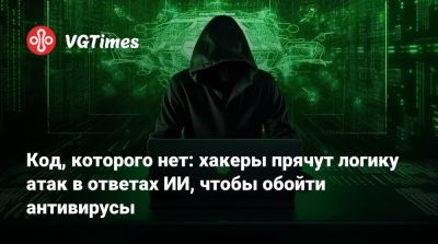 Код, которого нет: хакеры прячут логику атак в ответах ИИ, чтобы обойти антивирусы - vgtimes.ru