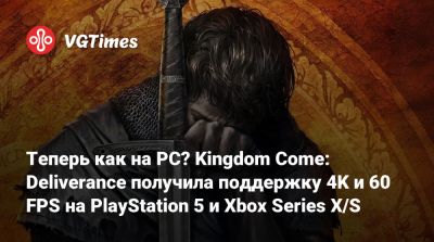 Теперь как на PC? Kingdom Come: Deliverance получила поддержку 4K и 60 FPS на PlayStation 5 и Xbox Series X/S - vgtimes.ru
