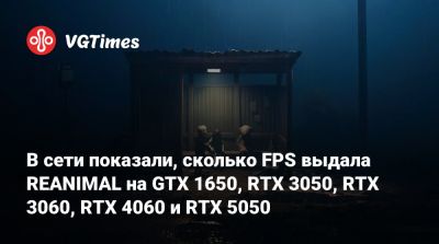 В сети показали, сколько FPS выдала REANIMAL на GTX 1650, RTX 3050, RTX 3060, RTX 4060 и RTX 5050 - vgtimes.ru