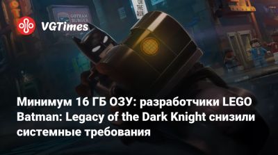 Минимум 16 ГБ ОЗУ: разработчики LEGO Batman: Legacy of the Dark Knight снизили системные требования - vgtimes.ru