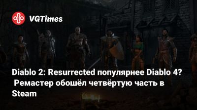 Diablo 2: Resurrected популярнее Diablo 4? Ремастер обошёл четвёртую часть в Steam - vgtimes.ru