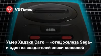 Умер Хидэки Сато — «отец железа Sega» и один из создателей эпохи консолей - vgtimes.ru