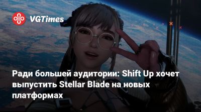 Ради большей аудитории: Shift Up хочет выпустить Stellar Blade на новых платформах - vgtimes.ru