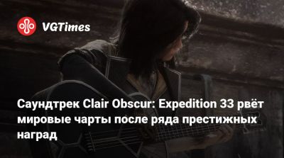 Саундтрек Clair Obscur: Expedition 33 рвёт мировые чарты после ряда престижных наград - vgtimes.ru - Франция - Англия