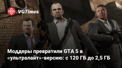 Моддеры превратили GTA 5 в «ультралайт»‑версию: с 120 ГБ до 2,5 ГБ - vgtimes.ru