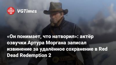 Артур Морган - Роджер Кларк (Roger Clark) - «Он понимает, что натворил»: актёр озвучки Артура Моргана записал извинение за удалённое сохранение в Red Dead Redemption 2 - vgtimes.ru