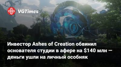 Инвестор Ashes of Creation обвинил основателя студии в афере на $140 млн — деньги ушли на личный особняк - vgtimes.ru
