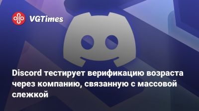 Discord тестирует верификацию возраста через компанию, связанную с массовой слежкой - vgtimes.ru - Сша - Англия