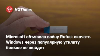 Microsoft объявила войну Rufus: скачать Windows через популярную утилиту больше не выйдет - vgtimes.ru
