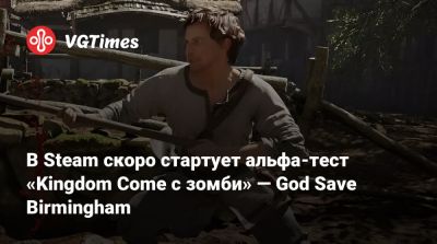 В Steam скоро стартует альфа-тест «Kingdom Come с зомби» — God Save Birmingham - vgtimes.ru - Birmingham