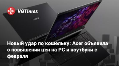 Новый удар по кошельку: Acer объявила о повышении цен на PC и ноутбуки с февраля - vgtimes.ru - Япония