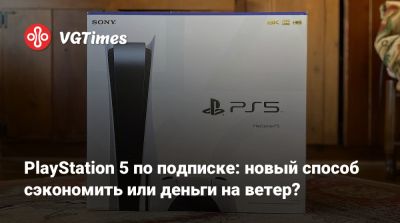 PlayStation 5 по подписке: новый способ сэкономить или деньги на ветер? - vgtimes.ru - Англия