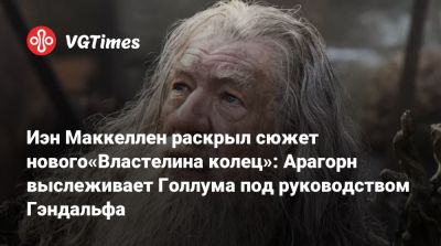 Иэн Маккеллен - Иэн Маккеллен раскрыл сюжет нового«Властелина колец»: Арагорн выслеживает Голлума под руководством Гэндальфа - vgtimes.ru - Новая Зеландия