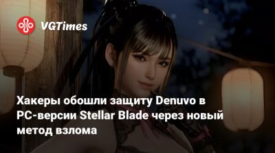 Хакеры обошли защиту Denuvo в PC-версии Stellar Blade через новый метод взлома - vgtimes.ru