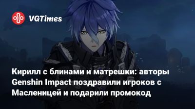 Кирилл с блинами и матрешки: авторы Genshin Impact поздравили игроков с Масленицей и подарили промокод - vgtimes.ru