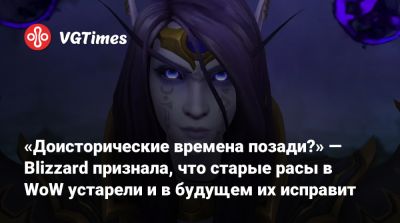 «Доисторические времена позади?» — Blizzard признала, что старые расы в WoW устарели и в будущем их исправит - vgtimes.ru