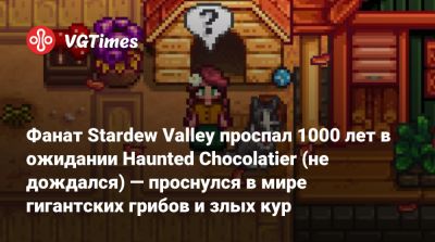 Эрик Барон - Фанат Stardew Valley проспал 1000 лет в ожидании Haunted Chocolatier (не дождался) — проснулся в мире гигантских грибов и злых кур - vgtimes.ru
