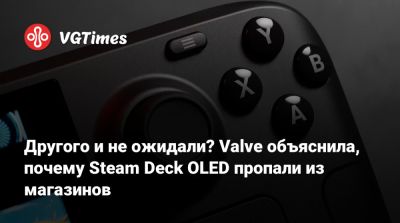Другого и не ожидали? Valve объяснила, почему Steam Deck OLED пропали из магазинов - vgtimes.ru