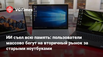ИИ съел всю память: пользователи массово бегут на вторичный рынок за старыми ноутбуками - vgtimes.ru - Франция - Германия - Испания - Италия - Англия - Евросоюз