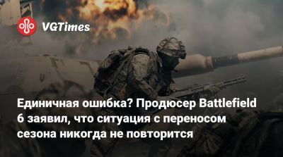 Единичная ошибка? Продюсер Battlefield 6 заявил, что ситуация с переносом сезона никогда не повторится - vgtimes.ru - Германия