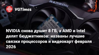 NVIDIA снова душит 8 ГБ, а AMD и Intel делят бюджетников: названы лучшие связки процессоров и видеокарт февраля 2026 - vgtimes.ru