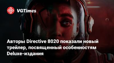 Авторы Directive 8020 показали новый трейлер, посвященный особенностям Deluxe-издания - vgtimes.ru